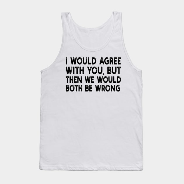 i would agree with you, but then we would both be wrong Tank Top by mdr design